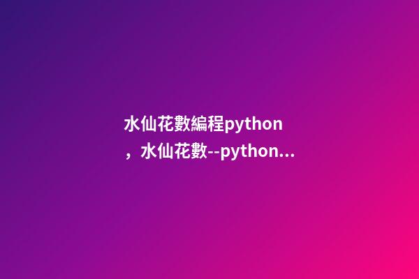 水仙花數編程python，水仙花數--python和ELM代碼實現(3)
